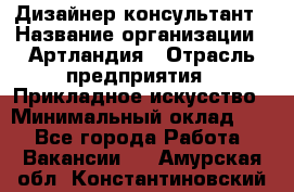 Дизайнер-консультант › Название организации ­ Артландия › Отрасль предприятия ­ Прикладное искусство › Минимальный оклад ­ 1 - Все города Работа » Вакансии   . Амурская обл.,Константиновский р-н